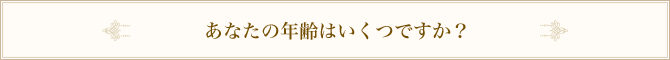 あなたの年齢はいくつですか？