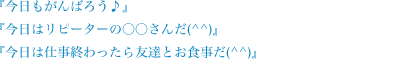 今日もがんばろう♪ 今日はリピーターの○○さんだ(^^) 今日は仕事終わったら友達とお食事だ(^^)